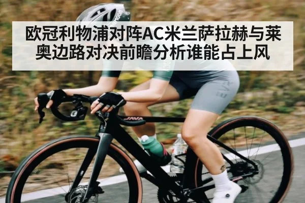 欧冠利物浦对阵AC米兰萨拉赫与莱奥边路对决前瞻分析谁能占上风