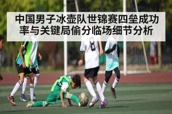 中国男子冰壶队世锦赛四垒成功率与关键局偷分临场细节分析